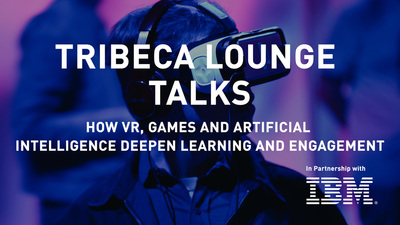 Tribeca Lounge Talks IBM How VR Games and Artificial Intelligence Deepen Learning and Engagement